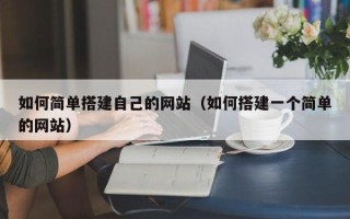 遵义如何简单搭建自己的网站（如何搭建一个简单的网站）