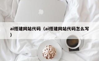 遵义ai搭建网站代码（ai搭建网站代码怎么写）