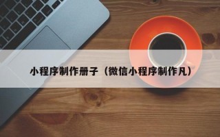 遵义小程序制作册子（微信小程序制作凡）