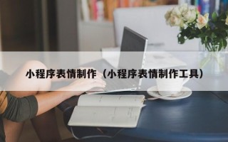 遵义小程序表情制作（小程序表情制作工具）
