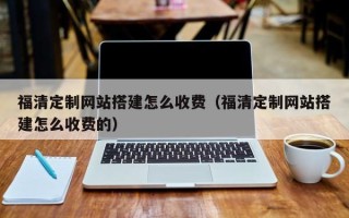 遵义福清定制网站搭建怎么收费（福清定制网站搭建怎么收费的）