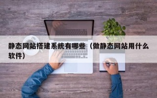 遵义静态网站搭建系统有哪些（做静态网站用什么软件）