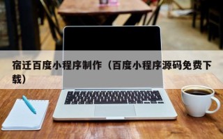 遵义宿迁百度小程序制作（百度小程序源码免费下载）