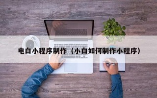 遵义电白小程序制作（小白如何制作小程序）