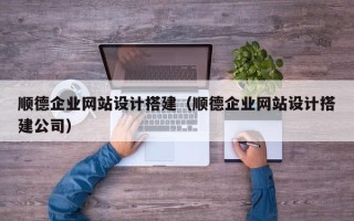 遵义顺德企业网站设计搭建（顺德企业网站设计搭建公司）