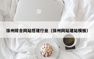 遵义徐州综合网站搭建行业（徐州网站建站模板）