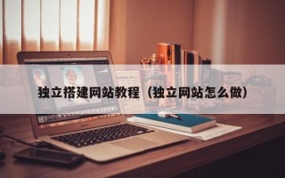 遵义独立搭建网站教程（独立网站怎么做）