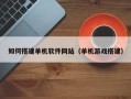 遵义如何搭建单机软件网站（单机游戏搭建）