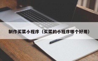 遵义制作买菜小程序（买菜的小程序哪个好用）