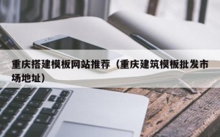 遵义重庆搭建模板网站推荐（重庆建筑模板批发市场地址）